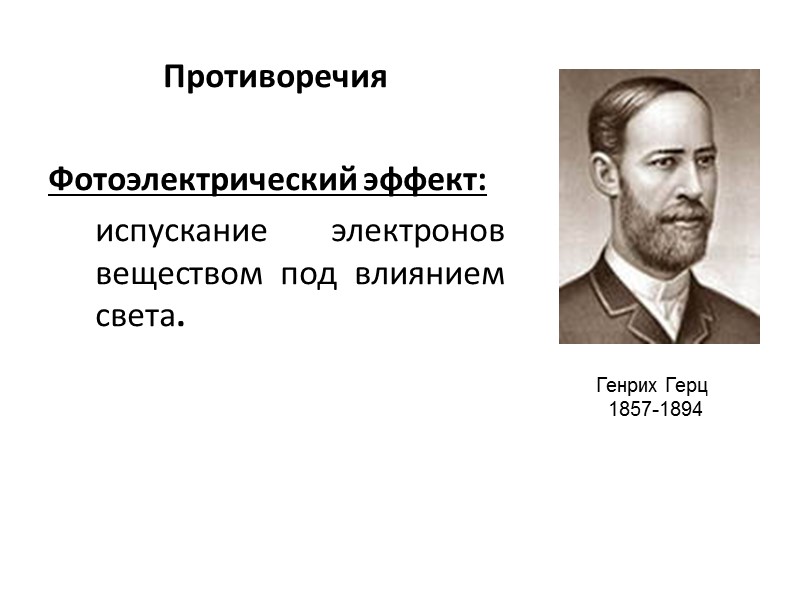 Противоречия   Фотоэлектрический эффект: испускание электронов веществом под влиянием света. Генрих Герц 